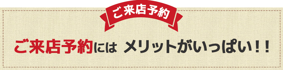 ご来店予約にはメリットがいっぱい